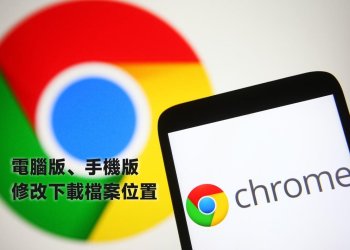 Chrome電腦版、手機版檔案下載位置