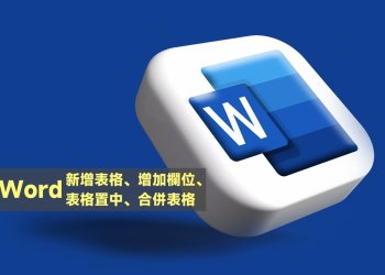 Word新增表格、增加欄位、表格置中、合併表格教學